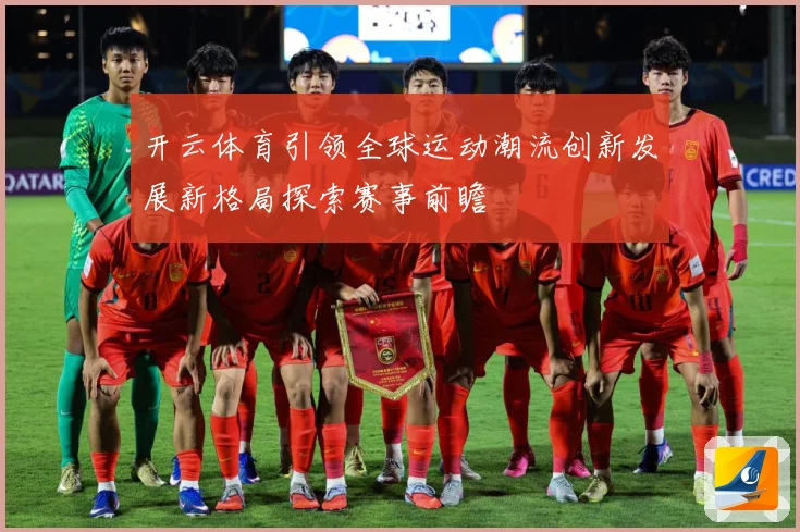 开云体育引领全球运动潮流创新发展新格局探索赛事前瞻