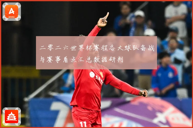 二零二六世界杯赛程各大球队备战与赛事看点汇总数据研判