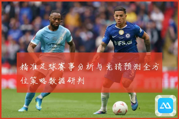 精准足球赛事分析与竞猜预测全方位策略数据研判