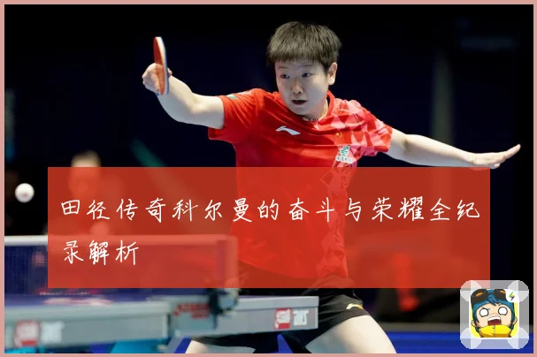 田径传奇科尔曼的奋斗与荣耀全纪录解析