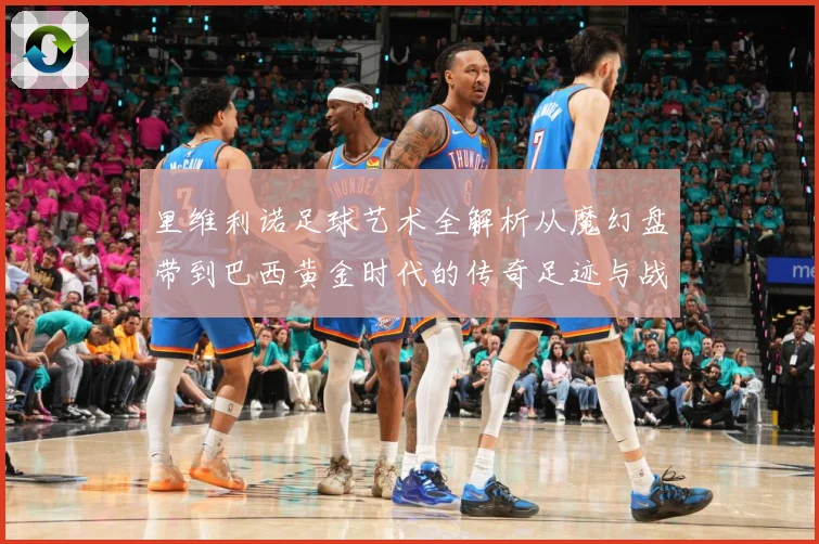 里维利诺足球艺术全解析从魔幻盘带到巴西黄金时代的传奇足迹与战术影响力