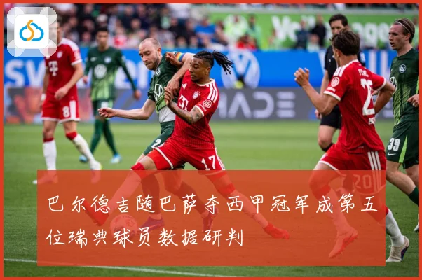 巴尔德吉随巴萨夺西甲冠军成第五位瑞典球员数据研判