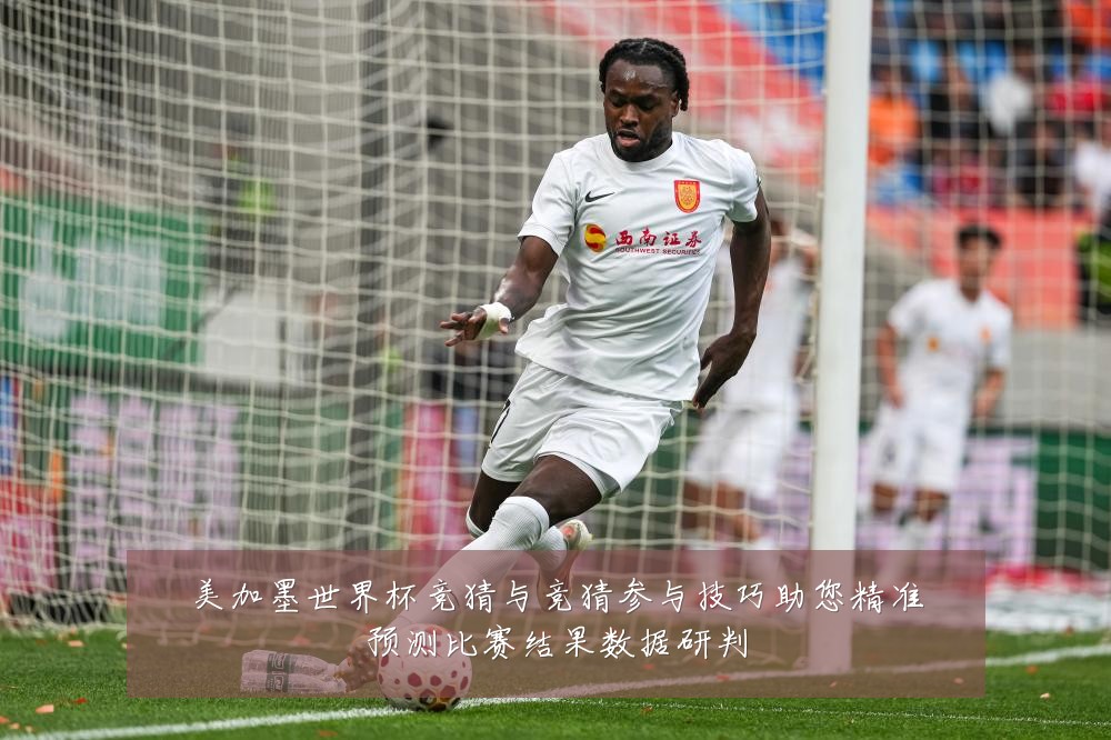 美加墨世界杯竞猜与竞猜参与技巧助您精准预测比赛结果数据研判