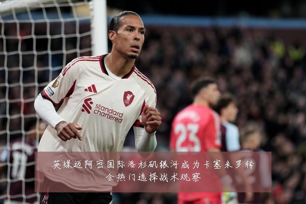 英媒迈阿密国际洛杉矶银河成为卡塞米罗转会热门选择战术观察